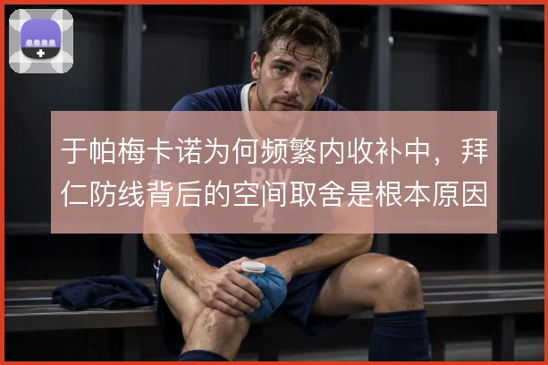 于帕梅卡诺为何频繁内收补中,拜仁防线背后的空间取舍是根本原因