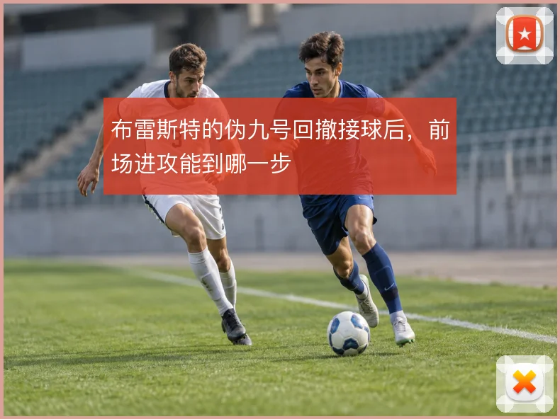 布雷斯特的伪九号回撤接球后，前场进攻能到哪一步