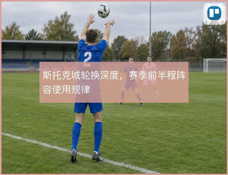 斯托克城轮换深度，赛季前半程阵容使用规律
