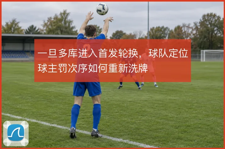一旦多库进入首发轮换,球队定位球主罚次序如何重新洗牌