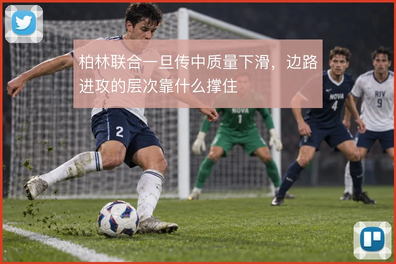 柏林联合一旦传中质量下滑，边路进攻的层次靠什么撑住