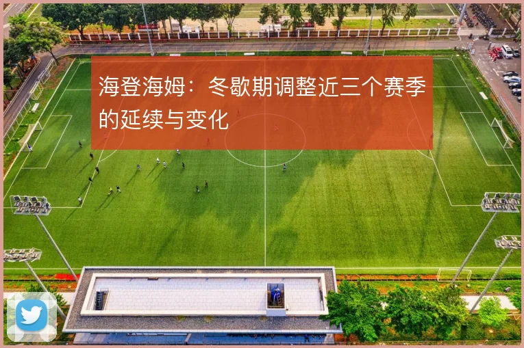 海登海姆：冬歇期调整近三个赛季的延续与变化