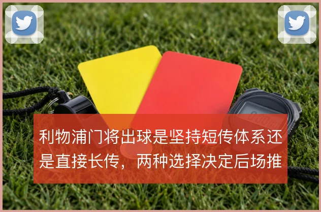 利物浦门将出球是坚持短传体系还是直接长传，两种选择决定后场推进方式