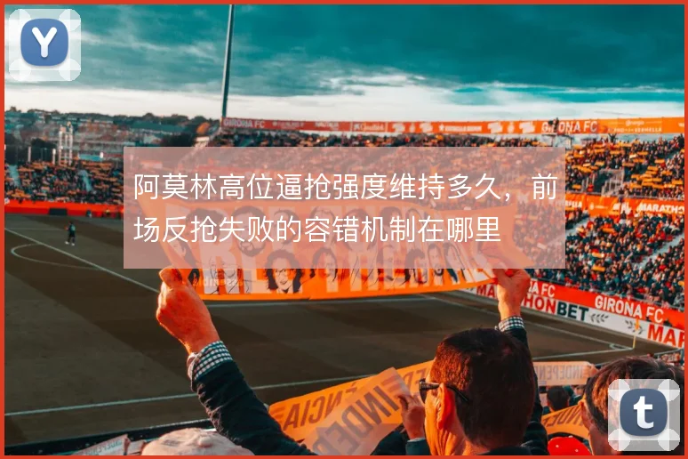 阿莫林高位逼抢强度维持多久，前场反抢失败的容错机制在哪里