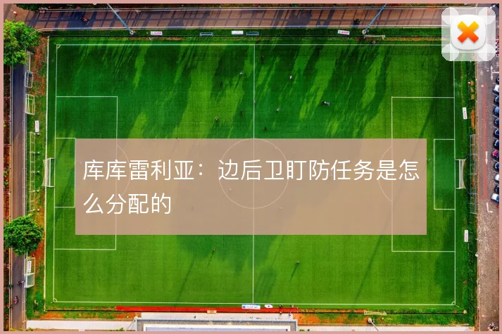 库库雷利亚：边后卫盯防任务是怎么分配的