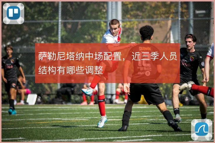 萨勒尼塔纳中场配置，近三季人员结构有哪些调整