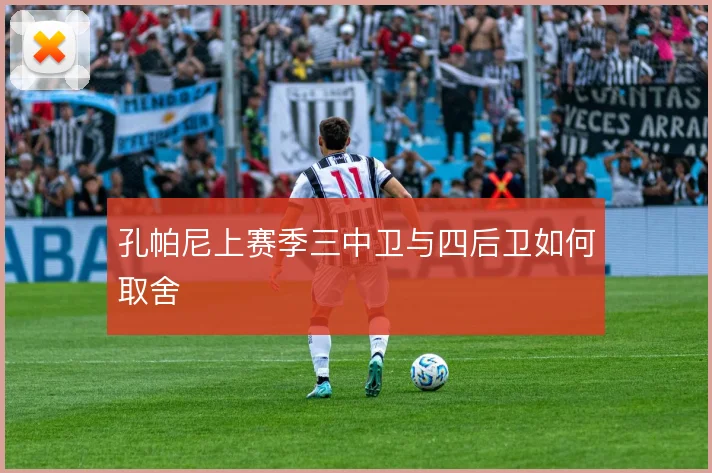 孔帕尼上赛季三中卫与四后卫如何取舍