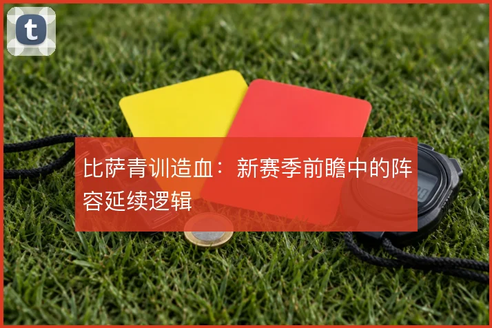 比萨青训造血：新赛季前瞻中的阵容延续逻辑