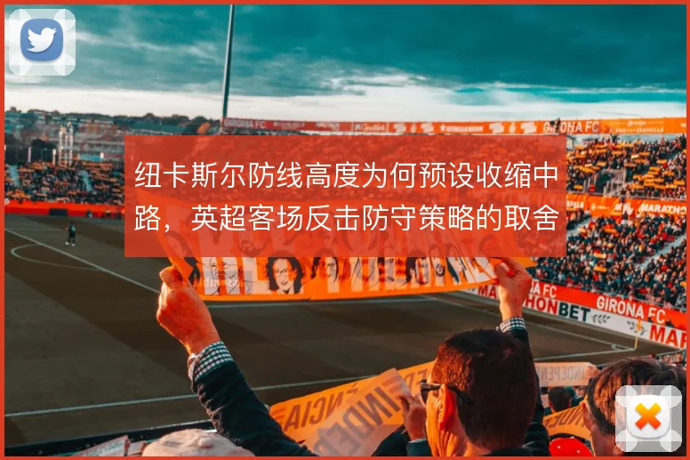 纽卡斯尔防线高度为何预设收缩中路,英超客场反击防守策略的取舍依据