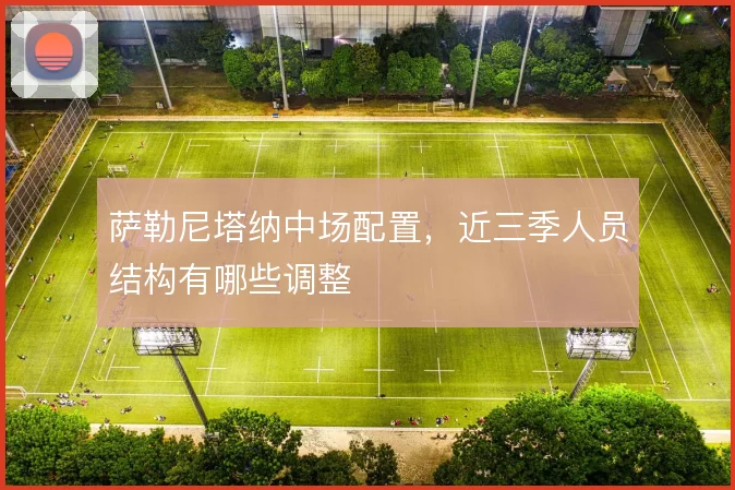 萨勒尼塔纳中场配置,近三季人员结构有哪些调整