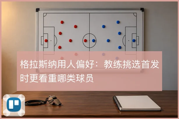 格拉斯纳用人偏好:教练挑选首发时更看重哪类球员