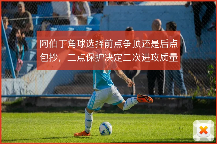 阿伯丁角球选择前点争顶还是后点包抄，二点保护决定二次进攻质量