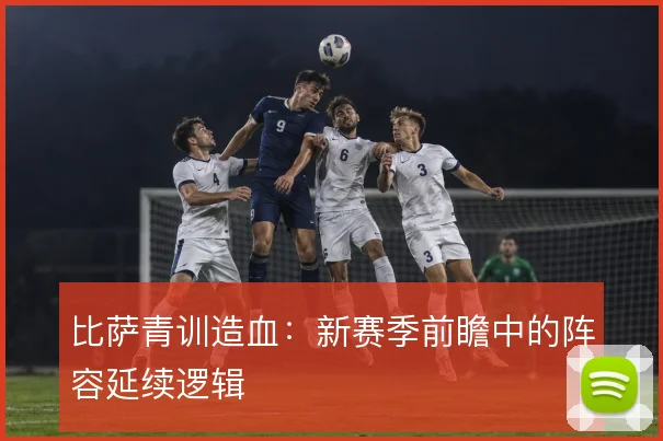 比萨青训造血：新赛季前瞻中的阵容延续逻辑