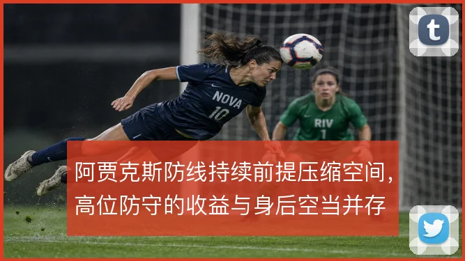 阿贾克斯防线持续前提压缩空间，高位防守的收益与身后空当并存