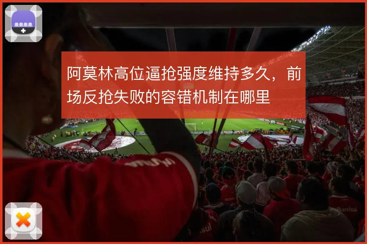 阿莫林高位逼抢强度维持多久,前场反抢失败的容错机制在哪里