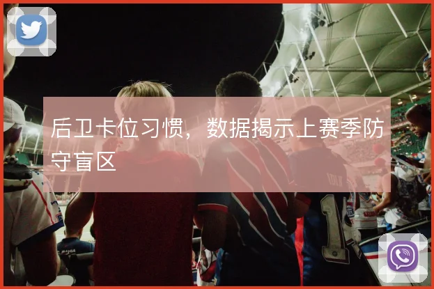 后卫卡位习惯，数据揭示上赛季防守盲区