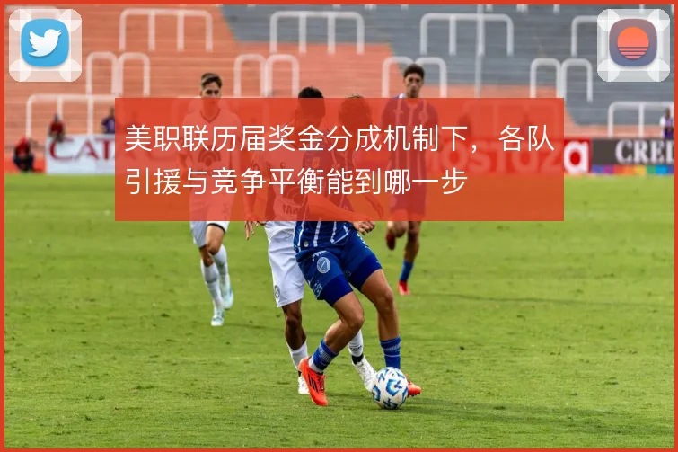 美职联历届奖金分成机制下,各队引援与竞争平衡能到哪一步