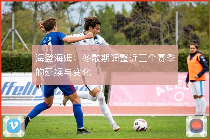 海登海姆：冬歇期调整近三个赛季的延续与变化