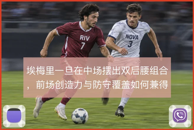 埃梅里一旦在中场摆出双后腰组合，前场创造力与防守覆盖如何兼得