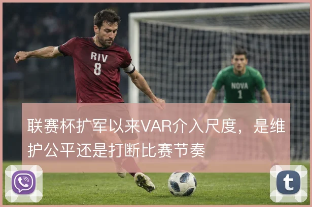联赛杯扩军以来VAR介入尺度，是维护公平还是打断比赛节奏