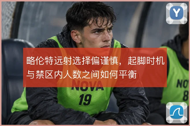 略伦特远射选择偏谨慎，起脚时机与禁区内人数之间如何平衡