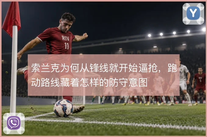 索兰克为何从锋线就开始逼抢,跑动路线藏着怎样的防守意图