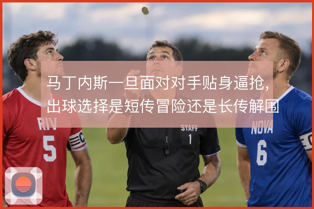 马丁内斯一旦面对对手贴身逼抢，出球选择是短传冒险还是长传解围需要权衡