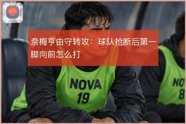 奈梅亨由守转攻：球队抢断后第一脚向前怎么打