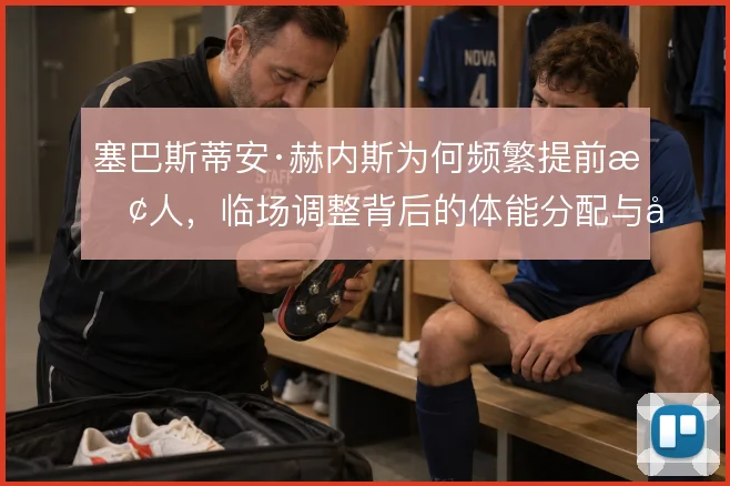 塞巴斯蒂安·赫内斯为何频繁提前换人，临场调整背后的体能分配与对位考量