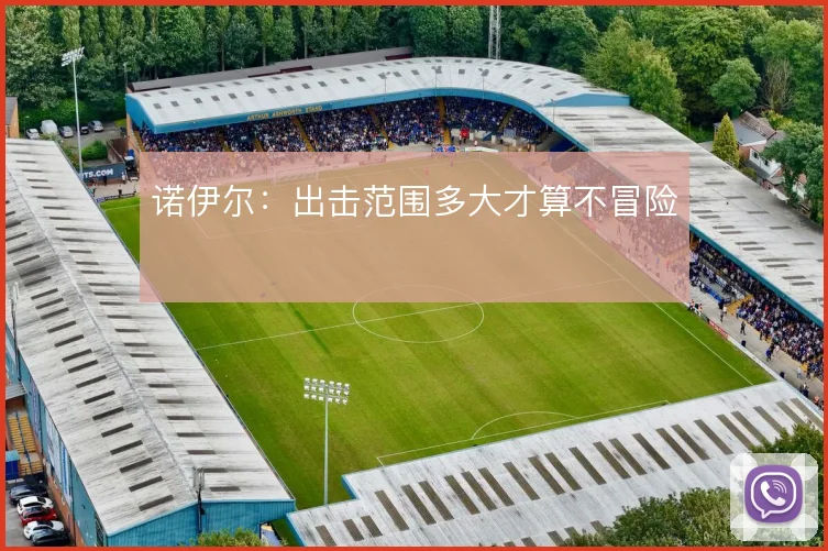 诺伊尔:出击范围多大才算不冒险