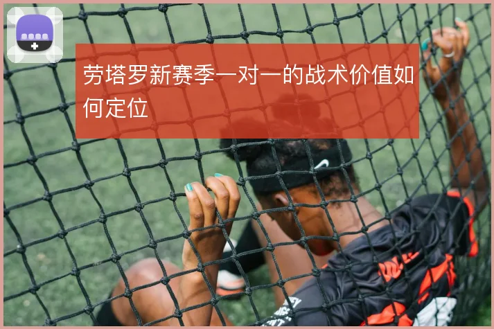 劳塔罗新赛季一对一的战术价值如何定位