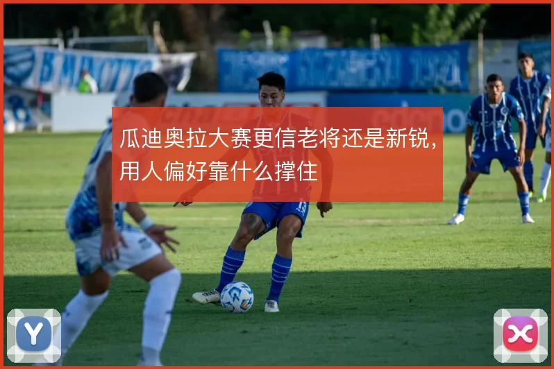 瓜迪奥拉大赛更信老将还是新锐，用人偏好靠什么撑住