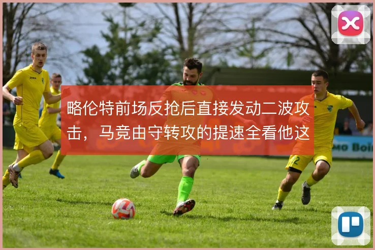 略伦特前场反抢后直接发动二波攻击,马竞由守转攻的提速全看他这一点