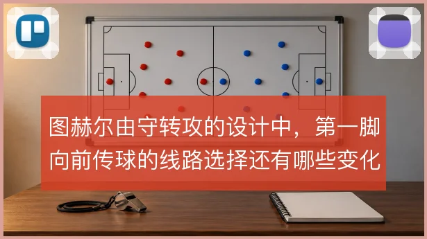图赫尔由守转攻的设计中，第一脚向前传球的线路选择还有哪些变化