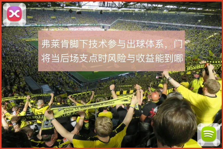 弗莱肯脚下技术参与出球体系，门将当后场支点时风险与收益能到哪一步