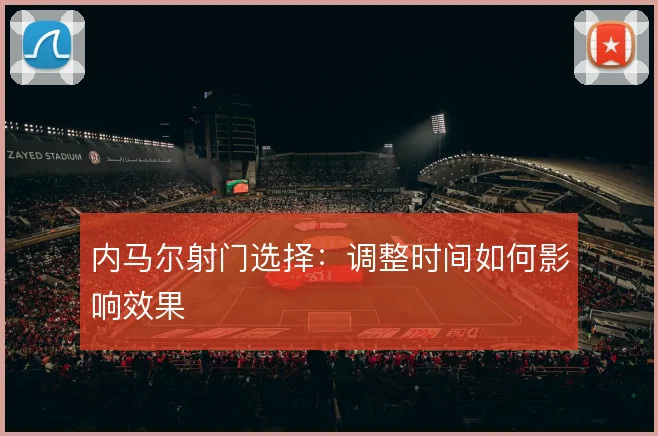 内马尔射门选择：调整时间如何影响效果
