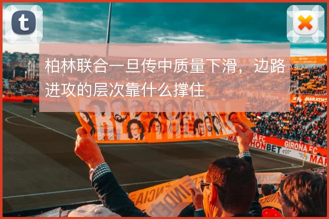 柏林联合一旦传中质量下滑，边路进攻的层次靠什么撑住